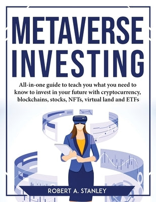 Metaverse Investing: All-in-one guide to teach you what you need to know to invest in your future with cryptocurrency, blockchains, stocks, by Robert a Stanley