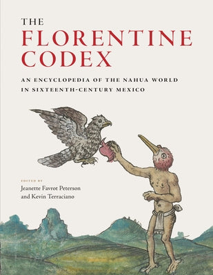 The Florentine Codex: An Encyclopedia of the Nahua World in Sixteenth-Century Mexico by Peterson, Jeanette Favrot