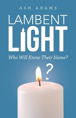 Lambent Light: Who Will Know Their Name? by Adams, Ash