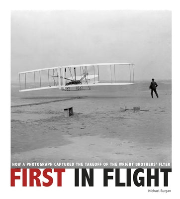 First in Flight: How a Photograph Captured the Takeoff of the Wright Brothers' Flyer by Burgan, Michael