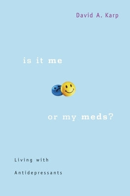 Is It Me or My Meds?: Living with Antidepressants by Karp, David A.