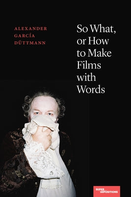 So What, or How to Make Films with Words by Garc&#237;a D&#252;ttmann, Alexander