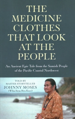 The Medicine Clothes That Look at the People: An Ancient Epic Tale from the Samish People of the Pacific Coastal Northwest by Moses, Johnny