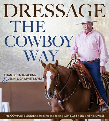 Dressage the Cowboy Way: The Complete Guide to Training and Riding with Soft Feel and Kindness by Beth-Halachmy, Eitan