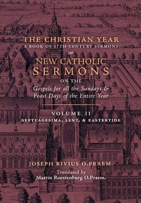 The Christian Year: Vol. 2 (Sermons on Septuagesima, Lent, & Eastertide) by Rivius, Joseph