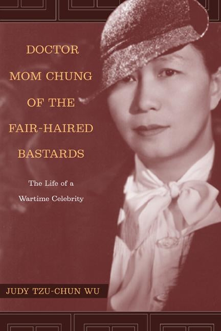 Doctor Mom Chung of the Fair-Haired Bastards: The Life of a Wartime Celebrity by Wu, Judy Tzu-Chun