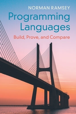 Programming Languages: Build, Prove, and Compare by Ramsey, Norman