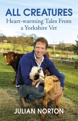 All Creatures: Heartwarming Tales from a Yorkshire Vet by Norton, Julian