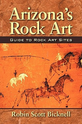 Arizona's Rock Art: Guide to Rock Art Sites by Bicknell, Robin Scott