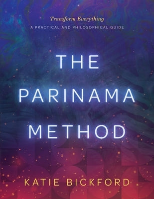 The Parinama Method: Transform Everything - A Practical and Philosophical Guide by Bickford, Katie