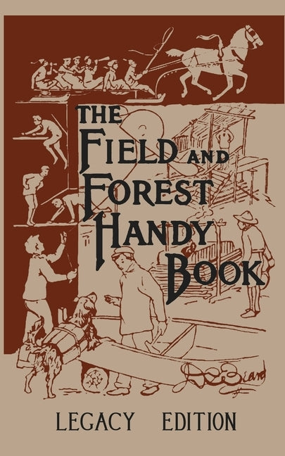 The Field And Forest Handy Book Legacy Edition: Dan Beard's Classic Manual On Things For Kids (And Adults) To Do In The Forest And Outdoors by Beard, Daniel Carter