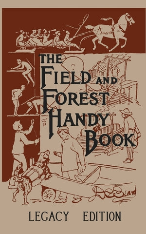 The Field And Forest Handy Book Legacy Edition: Dan Beard's Classic Manual On Things For Kids (And Adults) To Do In The Forest And Outdoors by Beard, Daniel Carter