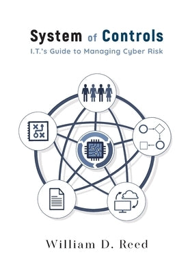 System of Controls: I.T.'s Guide to Managing Cyber Risk by Reed, William D.