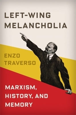Left-Wing Melancholia: Marxism, History, and Memory by Traverso, Enzo