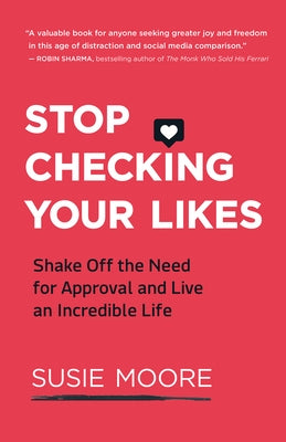 Stop Checking Your Likes: Shake Off the Need for Approval and Live an Incredible Life by Moore, Susie