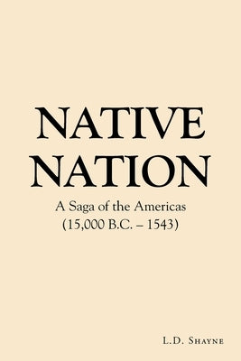 Native Nation: A Saga of the Americas (15,000 B.C. - 1543) by Shayne, L. D.