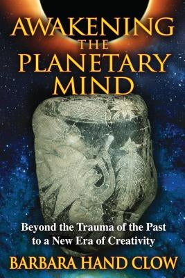 Awakening the Planetary Mind: Beyond the Trauma of the Past to a New Era of Creativity by Clow, Barbara Hand