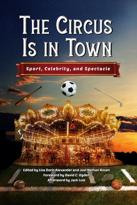 The Circus Is in Town: Sport, Celebrity, and Spectacle by Alexander, Lisa Doris