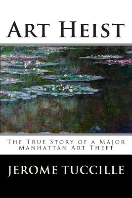 Art Heist: The True Story of a Major Manhattan Art Theft by Tuccille, Jerome