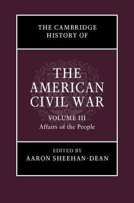 The Cambridge History of the American Civil War: Volume 3, Affairs of the People by Sheehan-Dean, Aaron