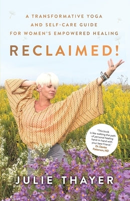 Reclaimed!: A Transformative Yoga And Self-Care Guide For Women's Empowered Healing by Thayer, Julie