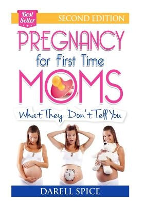 Pregnancy: For The First Time Moms, What They Don't Tell You by Spice, Darell a.