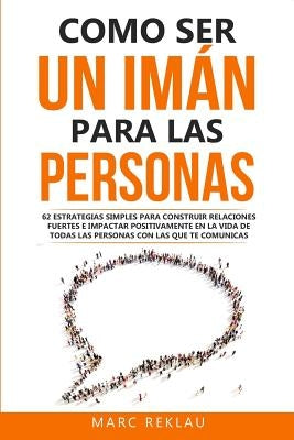 Como ser un imán para las personas: 62 Estrategias simples para construir relaciones fuertes e impactar positivamente en la vida de todas las personas by Reklau, Marc