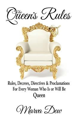 The Queen's Rules: Rules, Decrees, Directives & Proclamations For Every Woman Who Is or Will Be Queen by Dew, Marva