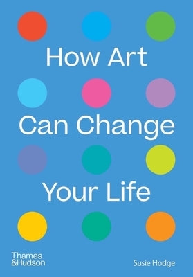 How Art Can Change Your Life by Hodge, Susie