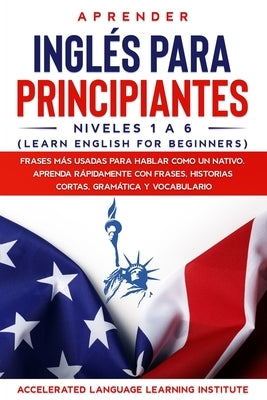 Aprender Inglés para Principiantes: Frases más Usadas en Inglés Para Hablar Como un Nativo. Aprenda Rápidamente Escuchando Frases, Historias cortas, l by Institute, Accelerated Language Learning