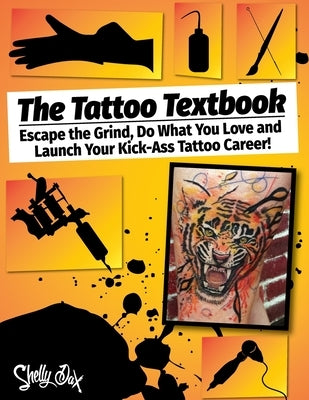 The Tattoo Textbook: Escape the Grind, Do What You Love, and Launch Your Kick-Ass Tattoo Career by Dax, Shelly