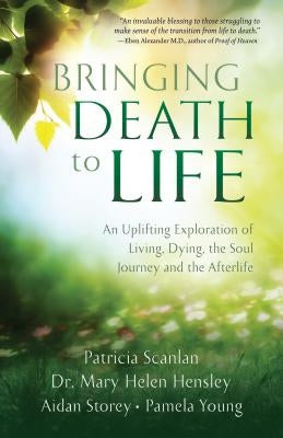 Bringing Death to Life: An Uplifting Exploration of Living, Dying, the Soul Journey and the Afterlife by Scanlan, Patricia