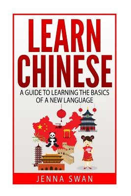 Learn Chinese: A Guide to Learning the Basics of a New Language by Swan, Jenna