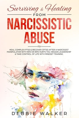 Surviving & Healing from Narcissistic Abuse: Heal Complex PTSD & Recover CPTSD after a Narcissist Manipulator with NPD or BPD Hurts You. Regain Leader by Walker, Debbie