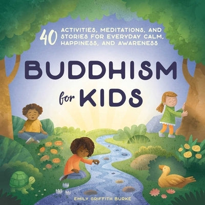 Buddhism for Kids: 40 Activities, Meditations, and Stories for Everyday Calm, Happiness, and Awareness by Burke, Emily Griffith