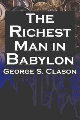 The Richest Man in Babylon: George S. Clason's Bestselling Guide to Financial Success: Saving Money and Putting It to Work for You by Clason, George Samuel