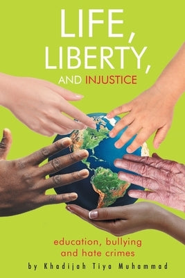 Life, Liberty, and Injustice: Education, Bullying, and Hate Crimes by Muhammad, Khadijah Tiya T.