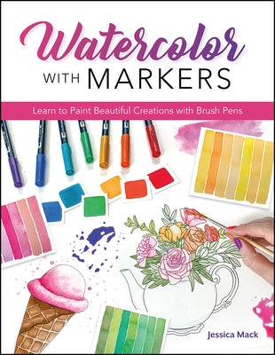 Watercolor with Markers: Learn to Paint Beautiful Creations with Brush Pens by Mack, Jessica