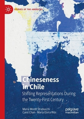 Chineseness in Chile: Shifting Representations During the Twenty-First Century by Montt Strabucchi, Maria