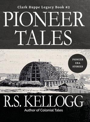 Pioneer Tales: Clark Ruppe Legacy, Book 2: Clark Ruppe Legacy, Book 2 by Kellogg, R. S.