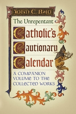 The Unrepentant Catholic's Cautionary Calendar: A Companion Volume to the Collected Works by Rao, John C.