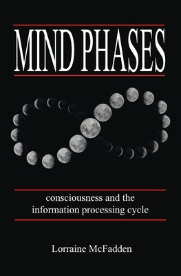 Mind Phases Consciousness and the information processing cycle by McFadden, Lorraine