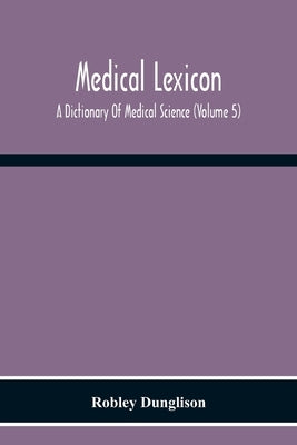 Medical Lexicon. A Dictionary Of Medical Science; Containing A Concise Explanation Of The Various Subjects And Terms Of Physiology, Pathology, Hygiene by Dunglison, Robley