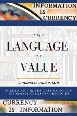 The Language of Value: Solutions for Business Using New Information-Based Currencies by Robertson, Virginia B.