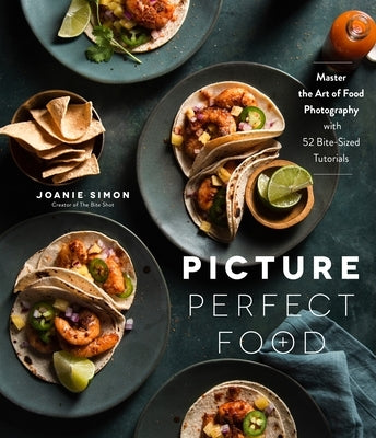Picture Perfect Food: Master the Art of Food Photography with 52 Bite-Sized Tutorials by Simon, Joanie