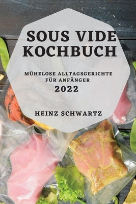 Sous Vide Kochbuch 2022: Mühelose Alltagsgerichte Für Anfänger by Schwartz, Heinz