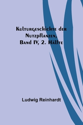 Kulturgeschichte der Nutzpflanzen, Band IV, 2. Hälfte by Reinhardt, Ludwig