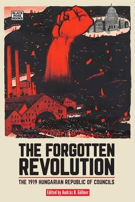 The Forgotten Revolution: The 1919 Hungarian Republic of Councils by G&#246;llner, Andr&#225;s B.