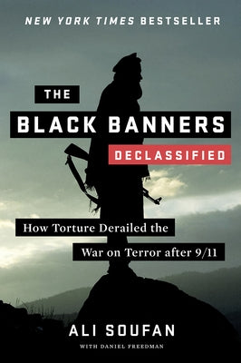 The Black Banners (Declassified): How Torture Derailed the War on Terror After 9/11 by Soufan, Ali