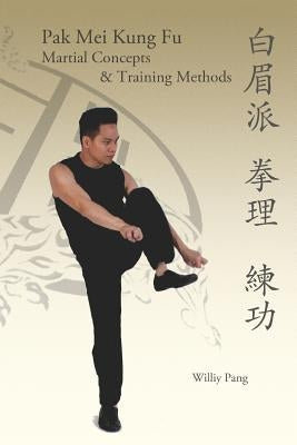 Pak Mei Kung Fu: Martial Concepts & Training Methods by Pang, Williy